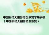 中國(guó)移動(dòng)無(wú)服務(wù)怎么恢復(fù)蘋果手機(jī)（中國(guó)移動(dòng)無(wú)服務(wù)怎么恢復(fù)）