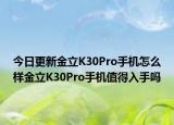 今日更新金立K30Pro手機(jī)怎么樣金立K30Pro手機(jī)值得入手嗎