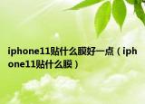 iphone11貼什么膜好一點(diǎn)（iphone11貼什么膜）