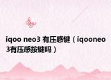 iqoo neo3 有壓感鍵（iqooneo3有壓感按鍵嗎）