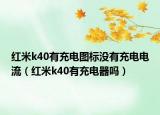 紅米k40有充電圖標(biāo)沒有充電電流（紅米k40有充電器嗎）