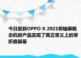 今日更新OPPO X 2021卷軸屏概念機(jī)新產(chǎn)品實(shí)現(xiàn)了真正意義上的零折痕屏幕