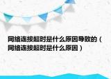 網(wǎng)絡(luò)連接超時(shí)是什么原因?qū)е碌模ňW(wǎng)絡(luò)連接超時(shí)是什么原因）