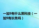 一加9有什么黑科技（一加9有長焦嗎）