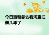 今日更新怎么看淘寶注冊幾年了