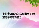 支付寶訂單號怎么查商品（支付寶訂單號怎么查）