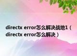 directx error怎么解決戰(zhàn)地1（directx error怎么解決）