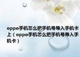 oppo手機(jī)怎么把手機(jī)號(hào)導(dǎo)入手機(jī)卡上（oppo手機(jī)怎么把手機(jī)號(hào)導(dǎo)入手機(jī)卡）