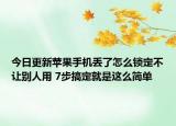 今日更新蘋果手機丟了怎么鎖定不讓別人用 7步搞定就是這么簡單