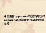 今日更新opporeno5玩游戲怎么樣opporeno5搭載驍龍765G的手機(jī)芯片