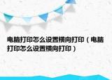 電腦打印怎么設(shè)置橫向打?。娔X打印怎么設(shè)置橫向打印）