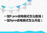 一加9 pro省電模式怎么取消（一加9pro省電模式怎么開啟）