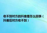 收不到對(duì)方的抖音是怎么回事（抖音后對(duì)方收不到）