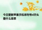 今日更新蘋果手機序列號d開頭是什么意思