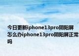 今日更新iphone13pro陰陽屏怎么辦iphone13pro陰陽屏正常嗎