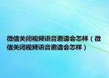 微信關(guān)閉視頻語(yǔ)音邀請(qǐng)會(huì)怎樣（微信關(guān)閉視頻語(yǔ)音邀請(qǐng)會(huì)怎樣）