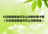抖音極速版金幣怎么兌換優(yōu)惠卡呢（抖音極速版金幣怎么兌換現(xiàn)金）