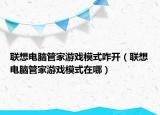 聯想電腦管家游戲模式咋開（聯想電腦管家游戲模式在哪）