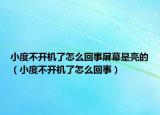 小度不開機(jī)了怎么回事屏幕是亮的（小度不開機(jī)了怎么回事）