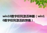 win10數(shù)字權利激活神器（win10數(shù)字權利激活的弊端）