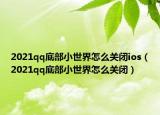 2021qq底部小世界怎么關(guān)閉ios（2021qq底部小世界怎么關(guān)閉）