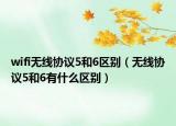 wifi無線協(xié)議5和6區(qū)別（無線協(xié)議5和6有什么區(qū)別）