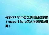 oppor17pro怎么關(guān)閉自動息屏（oppor17pro怎么關(guān)閉自動橫屏）
