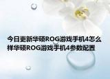 今日更新華碩ROG游戲手機4怎么樣華碩ROG游戲手機4參數(shù)配置
