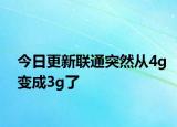 今日更新聯(lián)通突然從4g變成3g了