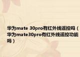 華為mate 30pro有紅外線遙控嗎（華為mate30pro有紅外線遙控功能嗎）