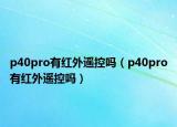 p40pro有紅外遙控嗎（p40pro有紅外遙控嗎）