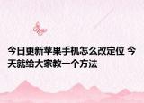 今日更新蘋果手機怎么改定位 今天就給大家教一個方法