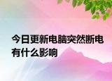 今日更新電腦突然斷電有什么影響