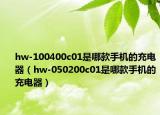 hw-100400c01是哪款手機(jī)的充電器（hw-050200c01是哪款手機(jī)的充電器）