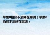 蘋果8拍照不清晰在哪調(diào)（蘋果8拍照不清晰在哪調(diào)）