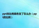 ppt改比例底色變了怎么辦（ppt改比例）