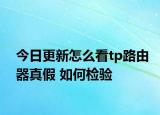今日更新怎么看tp路由器真假 如何檢驗
