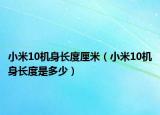 小米10機(jī)身長(zhǎng)度厘米（小米10機(jī)身長(zhǎng)度是多少）