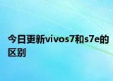 今日更新vivos7和s7e的區(qū)別