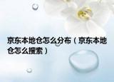 京東本地倉(cāng)怎么分布（京東本地倉(cāng)怎么搜索）