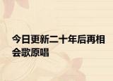 今日更新二十年后再相會歌原唱