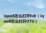 iqoo8怎么打開hdr（iqoo8怎么打開OTG）