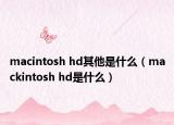 macintosh hd其他是什么（mackintosh hd是什么）