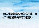 qq二維碼加載失敗怎么回事（qq二維碼加載失敗怎么回事）