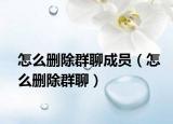 怎么刪除群聊成員（怎么刪除群聊）
