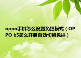 oppo手機(jī)怎么設(shè)置免提模式（OPPO k5怎么開啟自動切換免提）