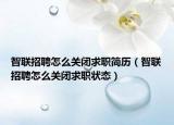 智聯(lián)招聘怎么關(guān)閉求職簡(jiǎn)歷（智聯(lián)招聘怎么關(guān)閉求職狀態(tài)）
