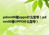 pdnm00是oppo什么型號（pdnm00是OPPO什么型號）