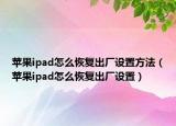 蘋(píng)果ipad怎么恢復(fù)出廠設(shè)置方法（蘋(píng)果ipad怎么恢復(fù)出廠設(shè)置）