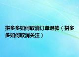 拼多多如何取消訂單退款（拼多多如何取消關(guān)注）